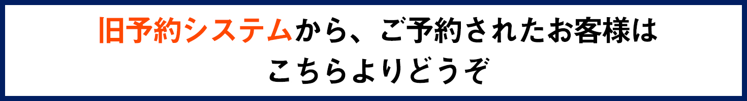 旧予約システムから、ご予約されたお客様はこちらよりどうぞ